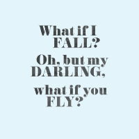 What if I fall? Oh, but my darling what if you fly?