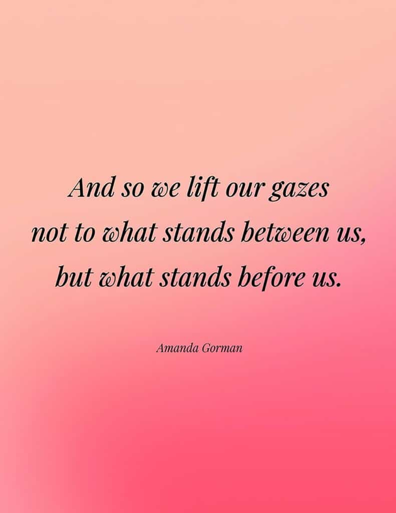 Amanda Gorman free quote printable And so we lift our gazes not to what stands between us, but what stands before us.