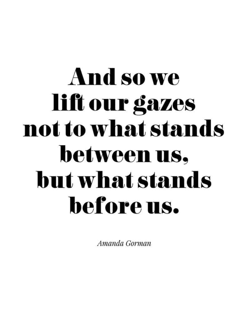 Amanda Gorman free quote printable 

And so we lift our gazes not to what stands between us, but what stands before us.