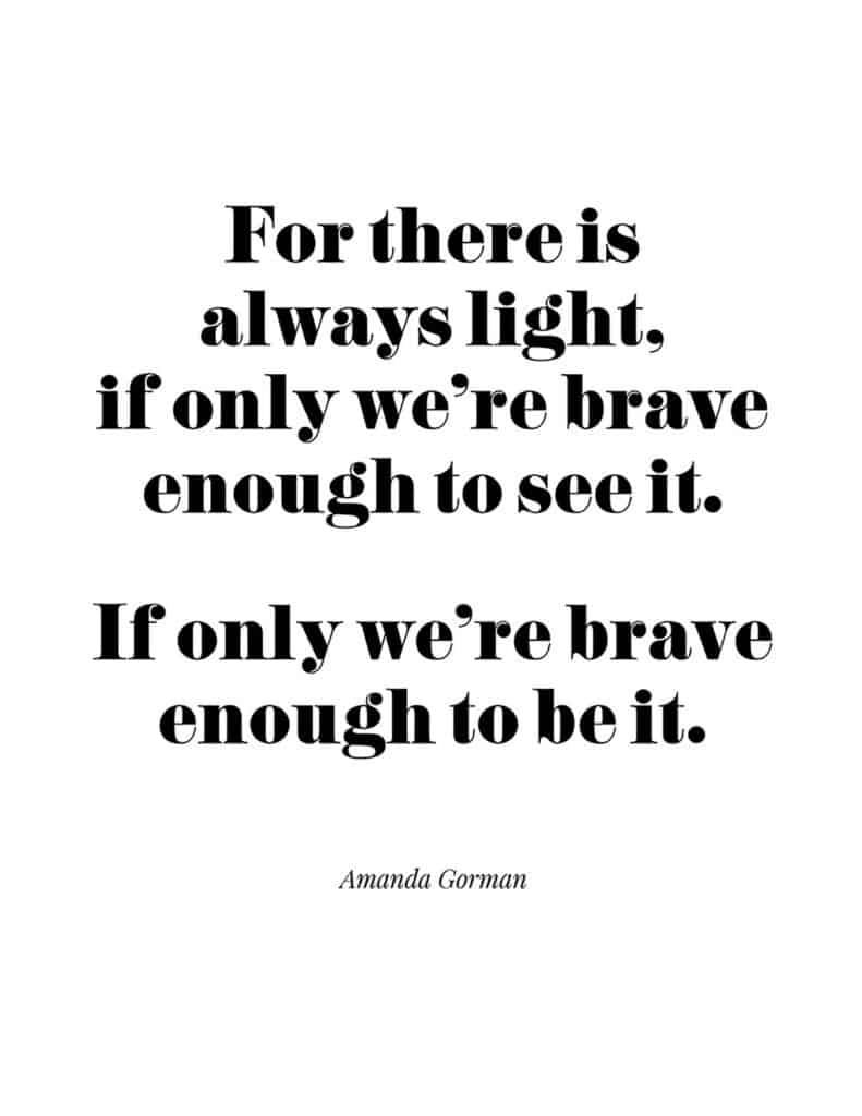 Amanda Gorman free quote printable 

For there is always light, if only we're brave enough to see it. If only we're brave enough to be it. 
