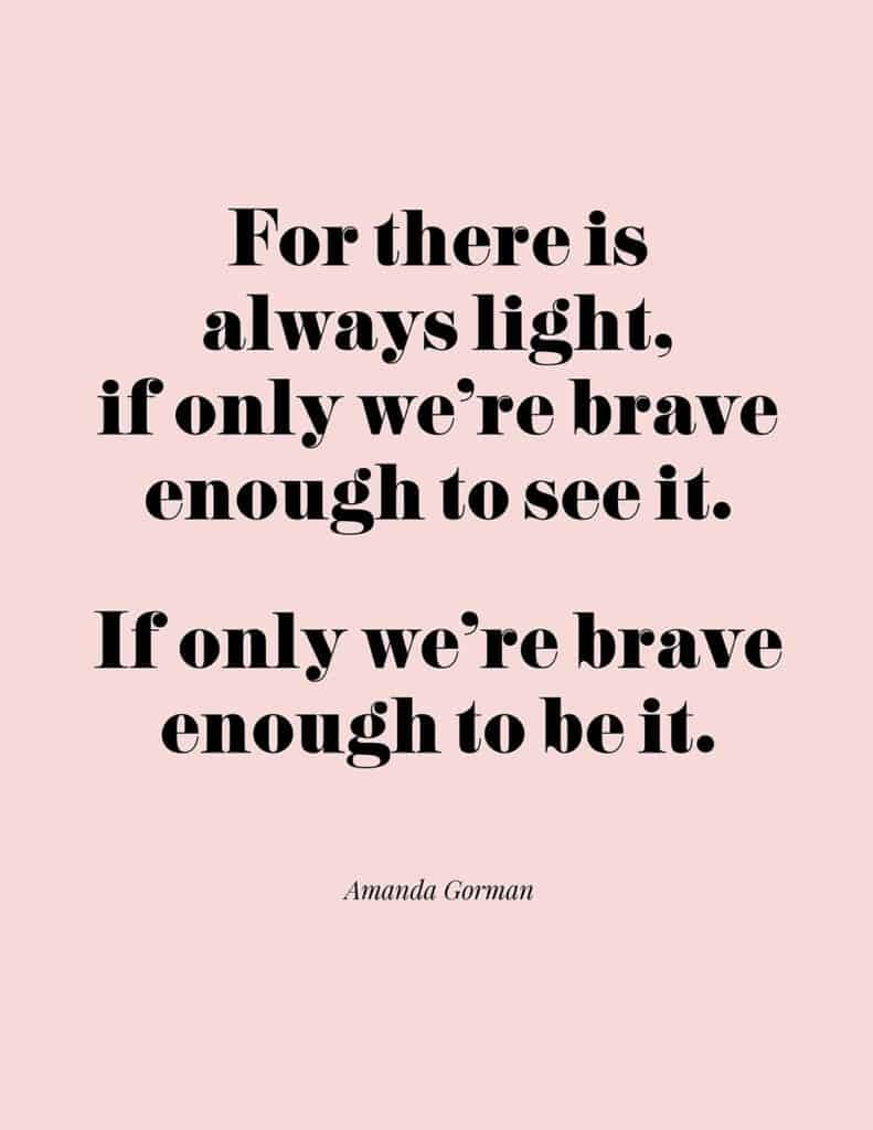 Amanda Gorman free quote printable 

For there is always light, if only we're brave enough to see it. If only we're brave enough to be it. 
