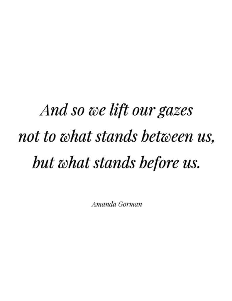 Amanda Gorman free quote printable 

And so we lift our gazes not to what stands between us, but what stands before us.