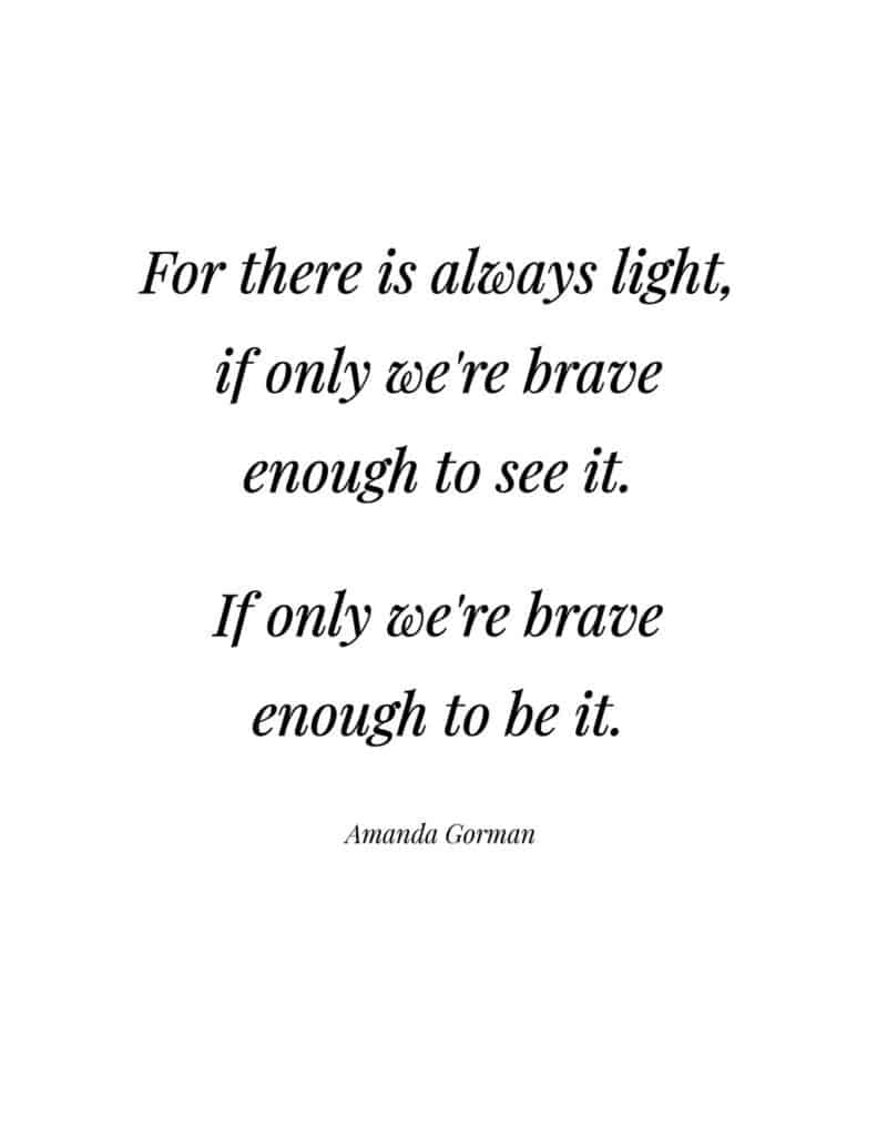 Amanda Gorman free quote printable 

For there is always light, if only we're brave enough to see it. If only we're brave enough to be it. 
