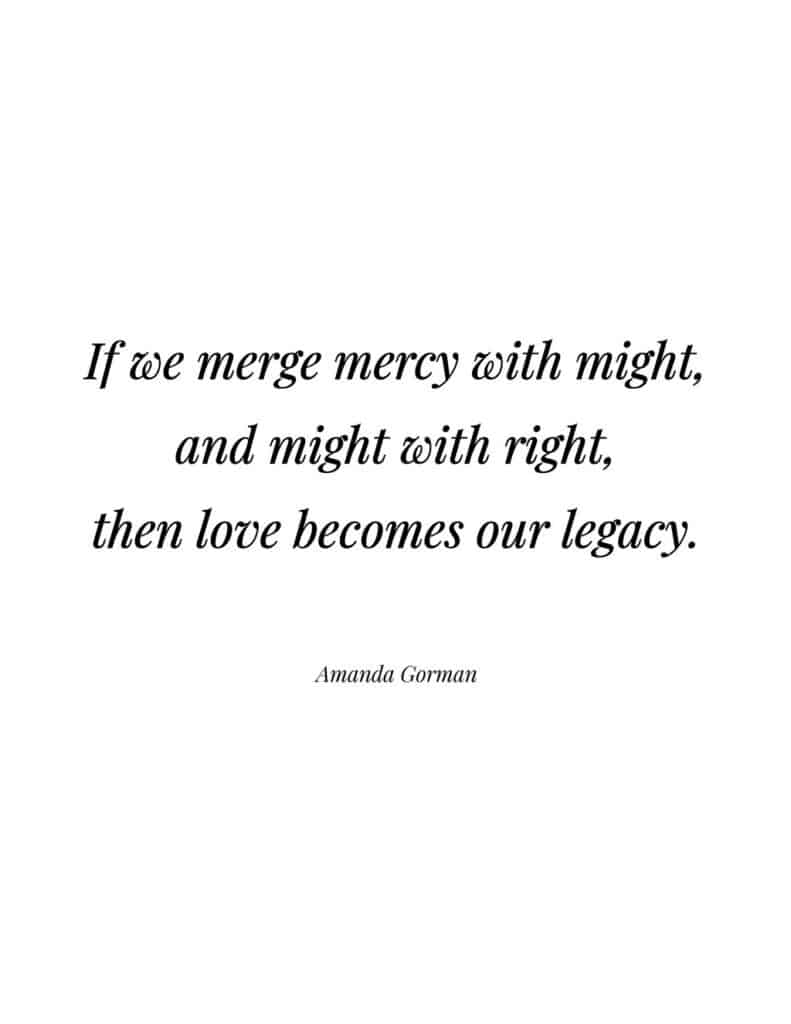 Amanda Gorman free quote printable If we merge mercy with might, and might with right, then love becomes our legacy.